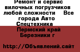 •	Ремонт и сервис вилочных погрузчиков (любой сложности) - Все города Авто » Спецтехника   . Пермский край,Березники г.